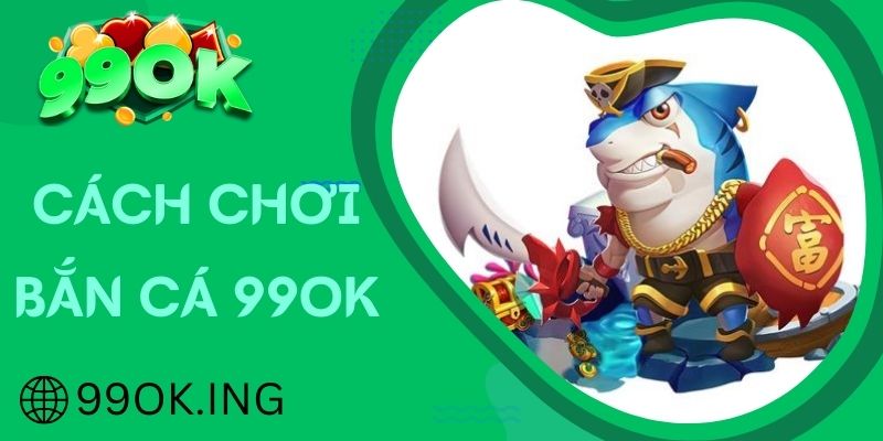 Hướng dẫn tham gia bắn cá giải trí trên nền tảng 99OK 