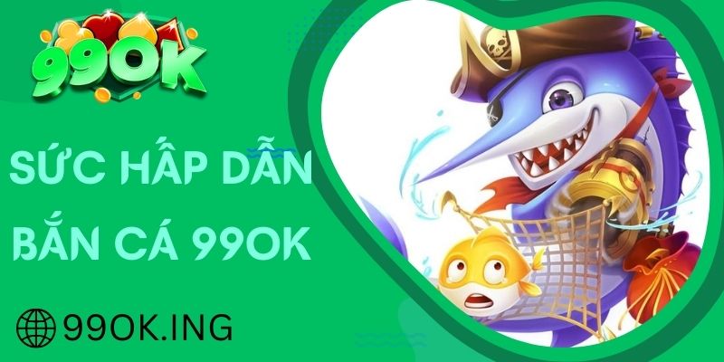 Lý giải sức hấp dẫn của bắn cá 99OK đối với người chơi