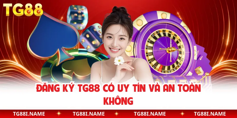 Đăng Ký TG88 – Cách Tạo Tài Khoản Nhanh, An Toàn Và Nhận Thưởng Ngay 3 Đăng Ký TG88 Có Uy Tín Và An Toàn Không