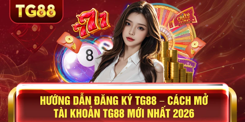 TG88 Đăng Ký Tặng 88K – Ưu Đãi Tân Thủ Dễ Nhận Code Tân Thủ 2 Hướng dẫn đăng ký tg88